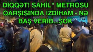 DİQQƏT! SAHİL" METROSU QARŞISINDA İZDİHAM - NƏ BAŞ VERİB...