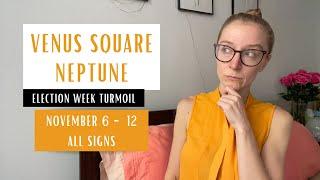 ELECTION WEEK TURMOIL: Venus square Neptune. November 6 - 12 2024. All Signs.