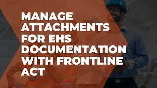 Manage attachments for EHS documentation with Frontline ACT