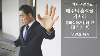 [갈라디아서 강해17] 예수의 흔적을 가지라 || 갈6:9-18 | 2024. 12. 22 | 엄인호 목사