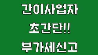 간이사업자 초간단 부가세신고 7월부터 일반사업자로 전환전 간이과세자 부가가치세 신고 선불전자결제 작성방법!