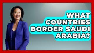 What Countries Border Saudi Arabia? - Middle East Explorers
