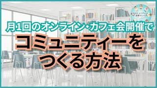 月1回のオンライン・カフェ会開催でコミュニティーをつくる方法