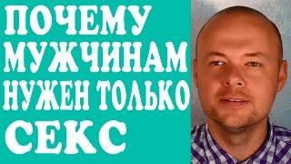 ПОЧЕМУ МУЖЧИНАМ НУЖЕН ТОЛЬКО СЕКС?  МУЖЧИНАМ ОТ МЕНЯ НУЖЕН ТОЛЬКО СЕКС. СЕКС И СЕРЬЕЗНЫЕ ОТНОШЕНИЯ.