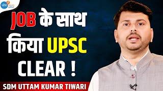 Job के साथ-साथ ऐसे किया UPSC Clear ! | SDM Uttam Kumar Tiwari | Josh Talks UPSC