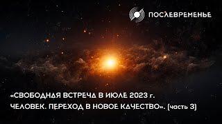 «Свободная встреча в июле 2023 г. Человек. Переход в новое качество». (часть 3)