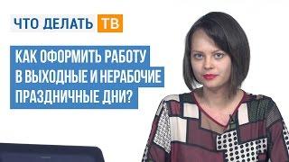 Как оформить работу в выходные и нерабочие праздничные дни?