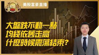 【美股富豪】大盘跌不动一点，均线依旧走高，什么时候震荡结束？