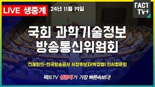 2024.11.19 (생중계) 과학기술정보방송통신위원회 - 한국방송공사 사장후보자(박장범) 인사청문회 (오후)