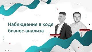 Про наблюдение в рамках бизнес-анализа. Роман Зайцев и Никита Юнев.