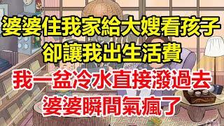 婆婆住我家給大嫂看孩子，卻讓我出生活費，我一盆冷水直接潑過去，婆婆瞬間氣瘋了！#心寄奇旅#為人處世#生活經驗#情感#故事#彩礼#花開富貴#深夜淺讀