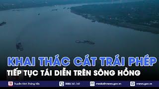 Tiếp tục tái diễn tình trạng khai thác cát trên sông Hồng - VNews