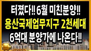 터졌다!! 6월 미친분양!! 용산국제업무지구 2천세대 6억대 분양에 나온다!!