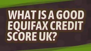 What is a good Equifax credit score UK?