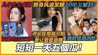 邓伦又被封杀？敬业营销反噬?赵今麦评论区沦陷！约法三章！双陈离婚根本原因揭秘？鹿晗借酒消愁？格格因祸得福！#关晓彤#鹿晗#陈晓#陈妍希#赵今麦#邓伦