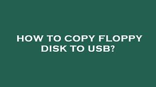 How to copy floppy disk to usb?