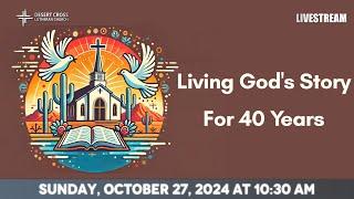 Living God's Story for 40 Years (40th Anniversary) - October 27, 2024 -- Desert Cross Online Worship