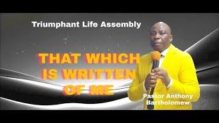 THAT WHICH IS WRITTEN OF ME; Powerful message by Pastor Anthony Bartholomew