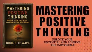 Mastering Positive Thinking: Unlock Your Potential and Achieve the Impossible (Audiobook)