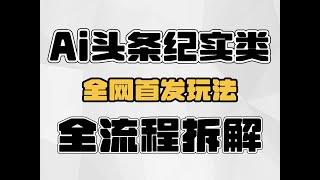 AI头条项目，纪实类玩法全网首发，全流程详细拆解。