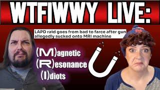 WTFIWWY Live - Magnetic Resonance Idiots (LAPD destroys an MRI machine!) - 10/2/24