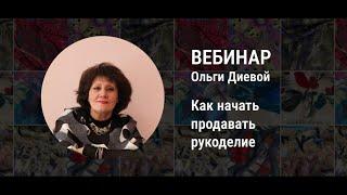 Как начать зарабатывать на рукоделии - Вебинар Ольги Диевой (07.02.2023)