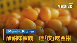 【Morning Kitchen早安廚房】這不是「金桔」　酸甜味「金柑」連皮吃｜早安進行式 #鏡新聞