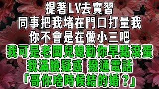 提著LV去實習，同事把我堵在門口打量我，你不會是在做小三吧，我可是老闆兒媳勸你早點滾蛋，我滿臉疑惑 撥通電話「哥你啥時候結的婚？」#荷上清風 #爽文