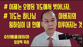 오염된 기도에서 벗어나자, 기도는 하나님 아버지의 원하심이 내안에서 이루어지는 것이다. 프로슈코마이가 프로쉬케가 되자. -슈브에클레시아 임성택목사-
