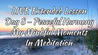 Live Extended Lesson - Day 8 - Peaceful Harmony - My Mindful Moments Meditation