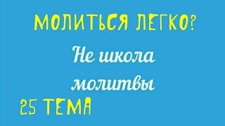 Молиться легко? "Не школа молитвы" с Денисом Малышенко 25 тема.