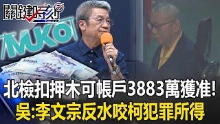 柯文哲涉侵佔獻金北檢扣押木可帳戶「3883萬」獲准！ 吳子嘉：李文宗反水咬柯文哲「犯罪所得」！【關鍵時刻】20241114 6 劉寶傑 吳子嘉