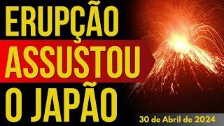 ERUPÇÃO VULCÂNICA ASSUSTOU O JAPÃO E GERA ALERTA DE TSUNAMI - 30/ABRIL/2024