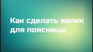 Как сделать валик для расслабления поясницы и правильного лордоза. Павел Сивков.