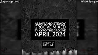 STEADY GROOVE APRIL 2024 PRIVATE SCHOOL AMAPIANO MIX || KYRO THE GROOVE