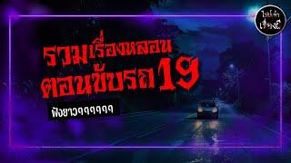 รวมเรื่องหลอน ตอนขับรถ ชุด 19 | ไปป์เล่าเรื่องผี