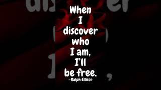 When I discover who I am, I’ll be free. ~Ralph Ellison