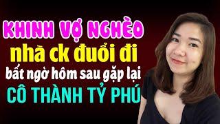 Khinh vợ nghèo nhà chồng đuổi đi hôm sau gặp lại cô thành tỷ phú