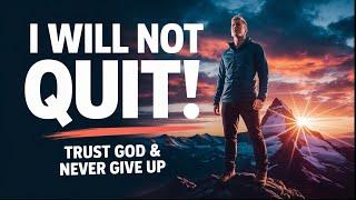 I Will NOT Quit! Trust God Through Hard Times | Christian Motivation to Never Give Up