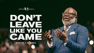 Don’t Leave Like You Came! - Bishop T.D. Jakes