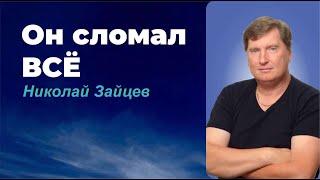 ОН СЛОМАЛ ВСЕ / НИКОЛАЙ ЗАЙЦЕВ