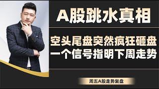 A股跳水真相！空头尾盘突然疯狂砸盘， 一个信号指明下周走势