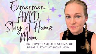 Why I Choose to Be a Stay at Home Mom as an Exmormon