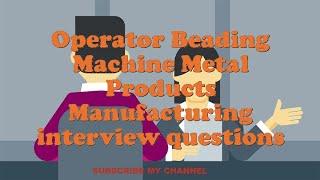 Operator Beading Machine Metal Products Manufacturing interview questions