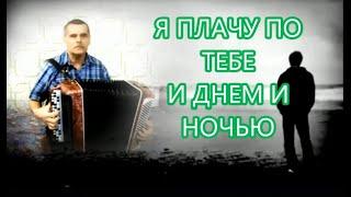 Я плачу по тебе и днем и ночью. Дворовая песня под баян.