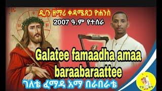 Galatee famaadhaa amaa baraabaraatteeገለቴ ፈማዳ አማ በራበራቴ ዲ/ን ዘማሪ ቀዳሜጸጋ ዮሐንስ