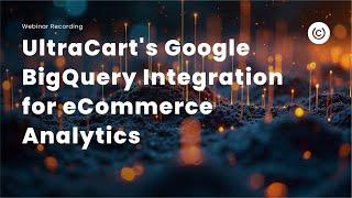 UltraCart Webinar  - Leveraging Google BigQuery for Advanced eCommerce Analytics