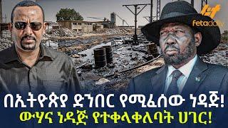 Ethiopia - በኢትዮጵያ ድንበር የሚፈሰው ነዳጅ! | ውሃና ነዳጅ የተቀላቀለባት ሀገር!