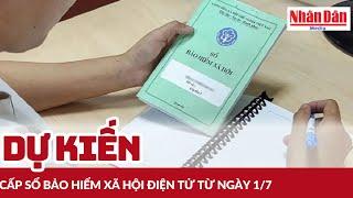 Dự kiến cấp sổ bảo hiểm xã hội điện tử từ ngày 1/7 | Báo Nhân Dân