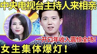 中央电视台主持人来相亲！一开口年收入震惊全场！女生集体爆灯！【都市男女相亲秀】